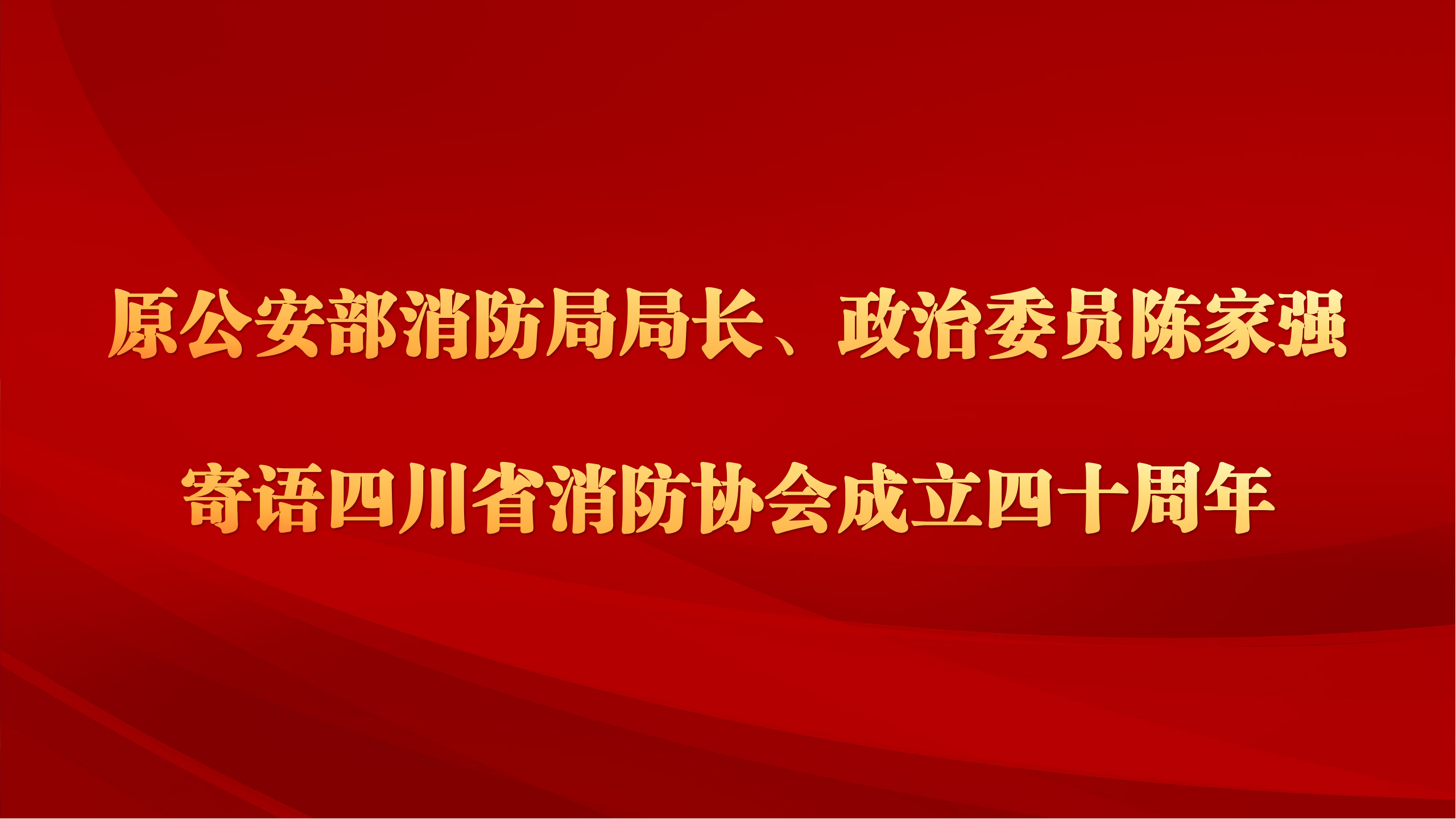 原公安部消防局局长、政治委员陈家强寄语四川省消防协会成立40周年