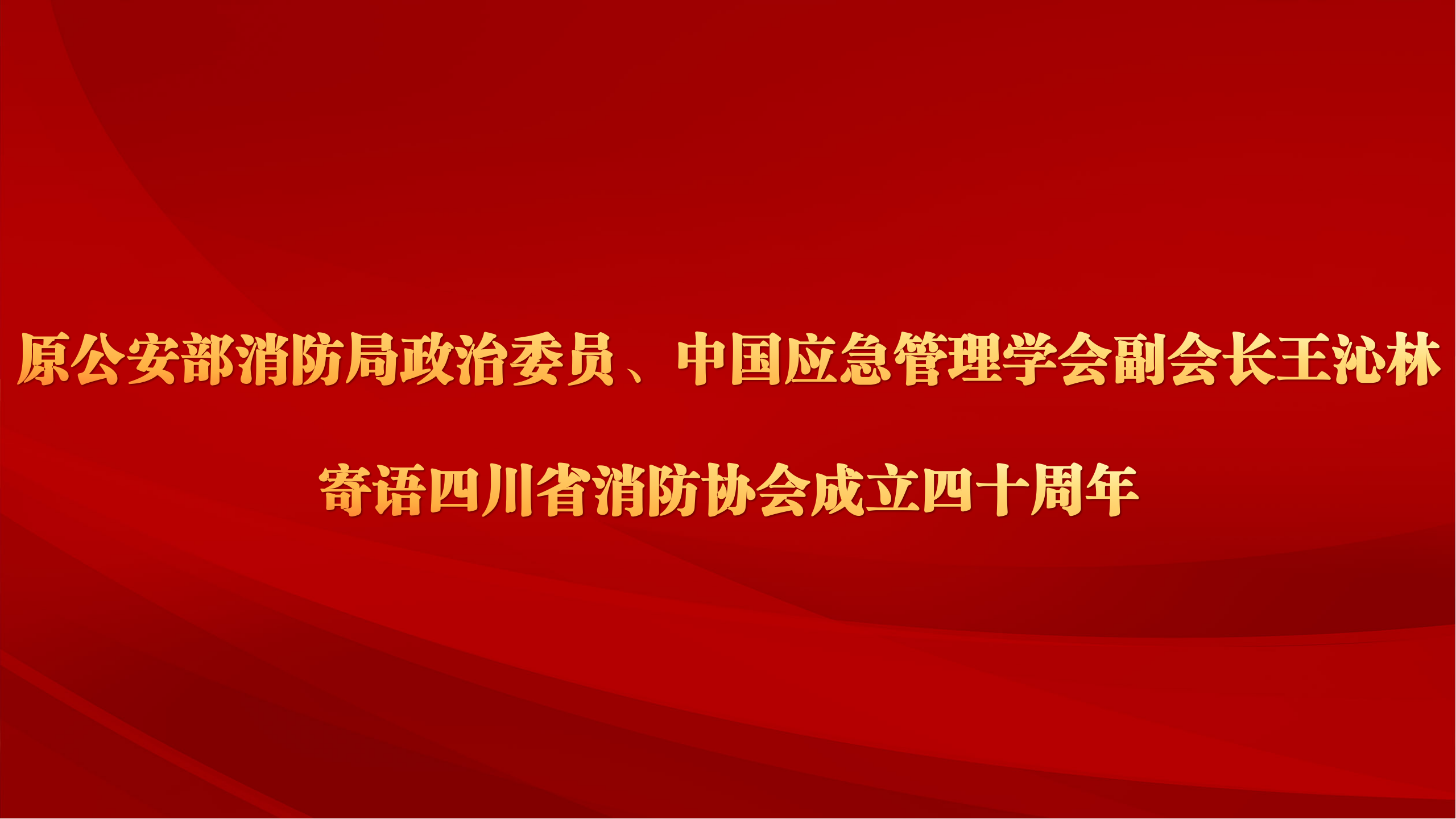 原公安部消防局政治委员、中国应急管理学会副会长王沁林寄语四川省消防协会成立40周年